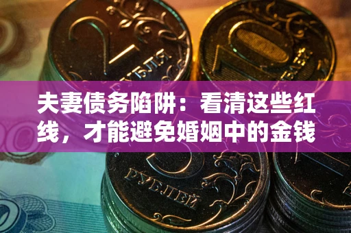 武汉夫妻债务陷阱：看清这些红线，才能避免婚姻中的金钱危机