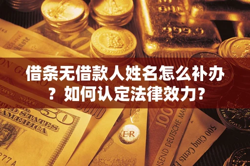武汉借条无借款人姓名怎么补办？如何认定法律效力？