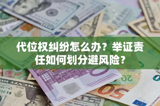 武汉代位权纠纷怎么办？举证责任如何划分避风险？