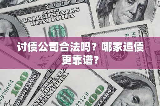 武汉讨债公司合法吗？哪家追债更靠谱？