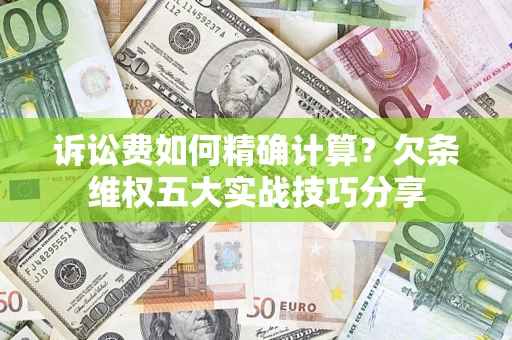 武汉诉讼费如何精确计算？欠条维权五大实战技巧分享