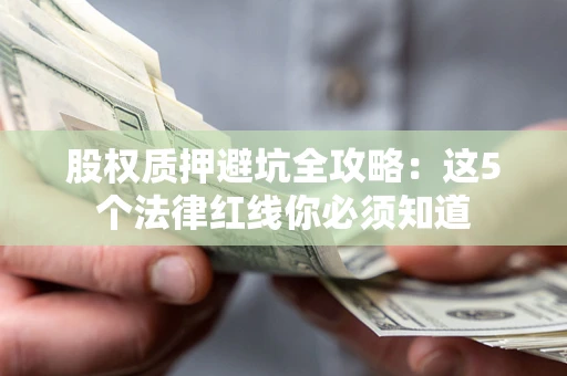 武汉股权质押避坑全攻略：这5个法律红线你必须知道