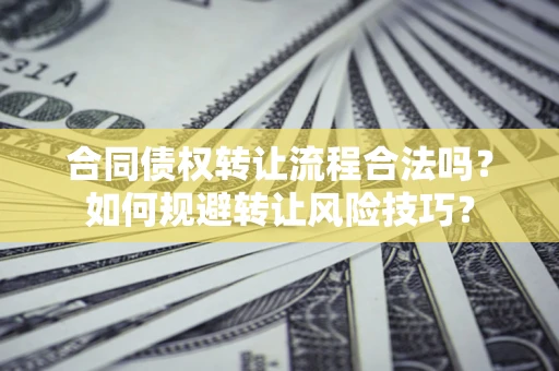 武汉合同债权转让流程合法吗？如何规避转让风险技巧？