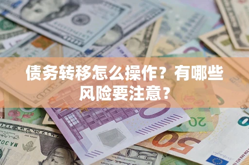 武汉债务转移怎么操作？有哪些风险要注意？