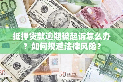 武汉抵押贷款逾期被起诉怎么办？如何规避法律风险？