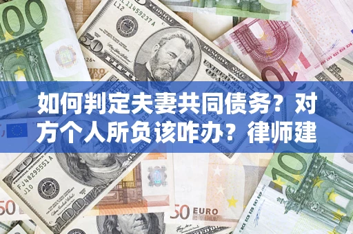 武汉如何判定夫妻共同债务？对方个人所负该咋办？律师建议