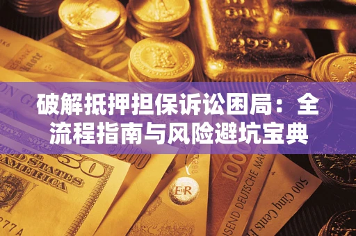 武汉破解抵押担保诉讼困局:全流程指南与风险避坑宝典 武汉破解抵押担保诉讼困局:全流程指南与风险避坑宝典
