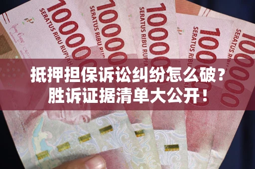 武汉抵押担保诉讼纠纷怎么破？胜诉证据清单大公开！