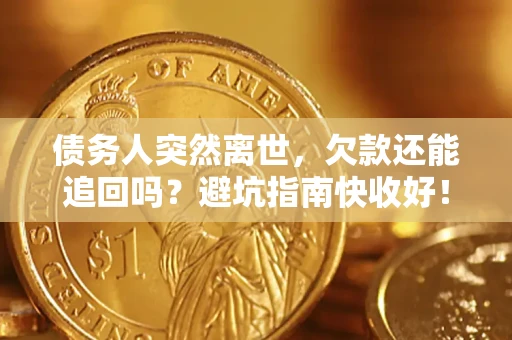 武汉债务人突然离世，欠款还能追回吗？避坑指南快收好！
