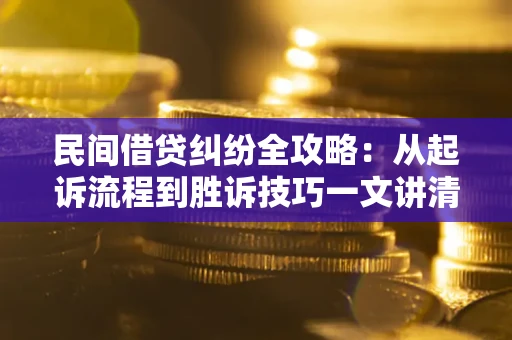 武汉民间借贷纠纷全攻略：从起诉流程到胜诉技巧一文讲清