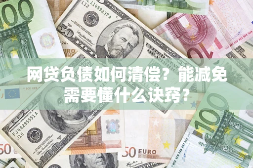 武汉网贷负债如何清偿？能减免需要懂什么诀窍？