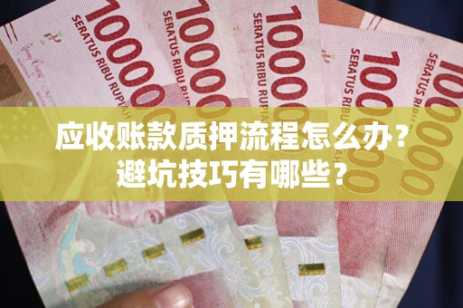 武汉应收账款质押流程怎么办？避坑技巧有哪些？