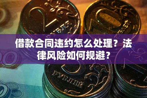 武汉借款合同违约怎么处理？法律风险如何规避？