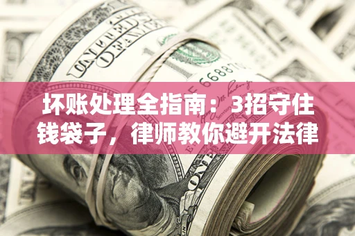 武汉坏账处理全指南：3招守住钱袋子，律师教你避开法律雷区