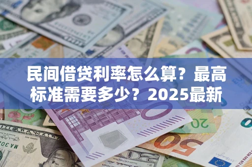 武汉民间借贷利率怎么算？最高标准需要多少？2025最新避坑指南