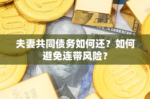 武汉夫妻共同债务如何还？如何避免连带风险？