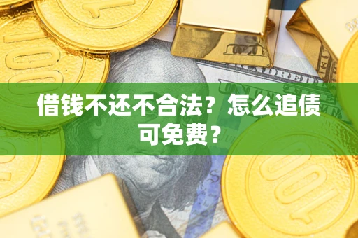 武汉借钱不还不合法？怎么追债可免费？