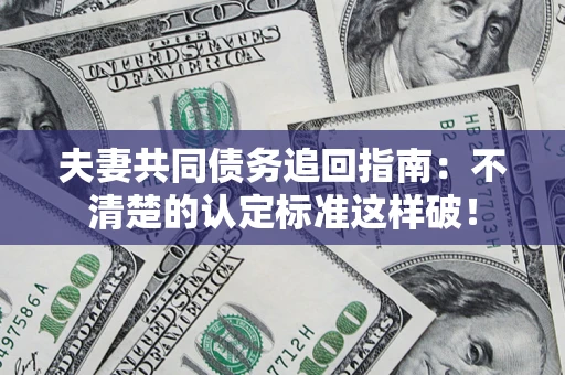 武汉夫妻共同债务追回指南：不清楚的认定标准这样破！