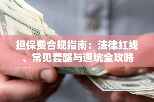武汉担保费合规指南：法律红线、常见套路与避坑全攻略