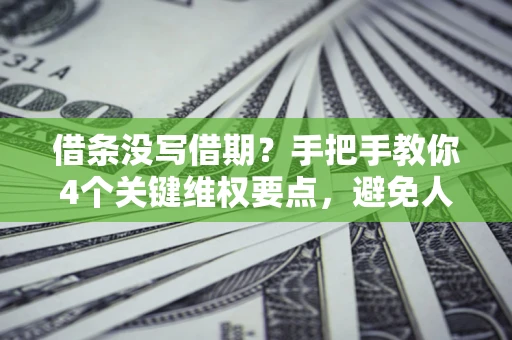 武汉借条没写借期？手把手教你4个关键维权要点，避免人财两空