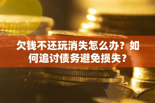 武汉欠钱不还玩消失怎么办？如何追讨债务避免损失？