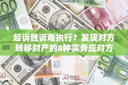 武汉起诉胜诉难执行？发现对方转移财产的8种实务应对方案
