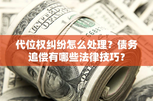 武汉代位权纠纷怎么处理？债务追偿有哪些法律技巧？