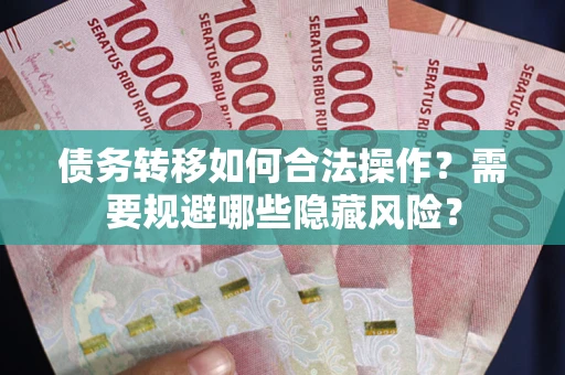 武汉债务转移如何合法操作？需要规避哪些隐藏风险？