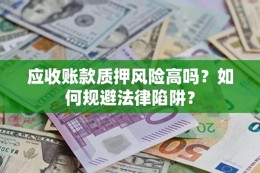 武汉应收账款质押风险高吗？如何规避法律陷阱？