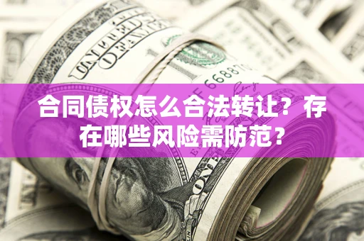 武汉合同债权怎么合法转让？存在哪些风险需防范？