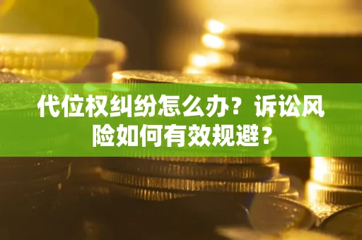 武汉代位权纠纷怎么办？诉讼风险如何有效规避？