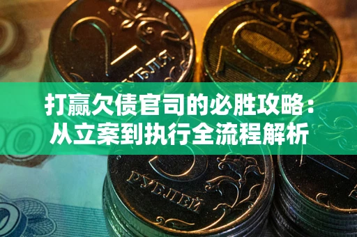 武汉打赢欠债官司的必胜攻略：从立案到执行全流程解析