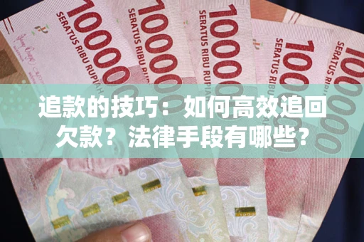 武汉追款的技巧：如何高效追回欠款？法律手段有哪些？
