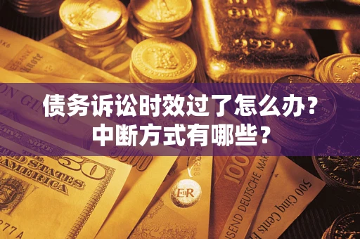 武汉债务诉讼时效过了怎么办？中断方式有哪些？