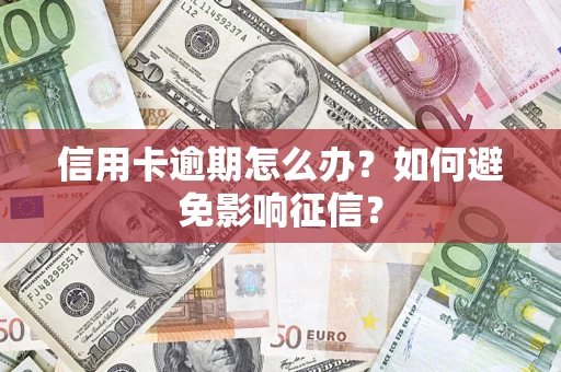 武汉信用卡逾期怎么办？如何避免影响征信？