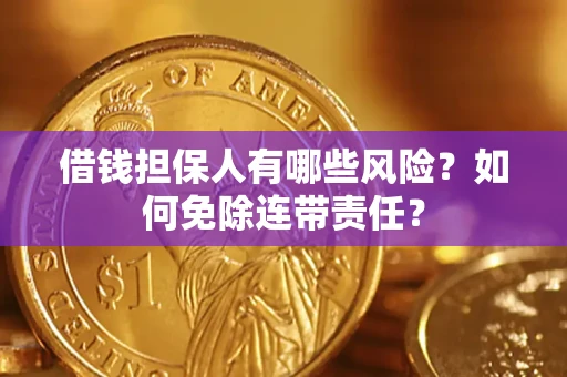 武汉借钱担保人有哪些风险？如何免除连带责任？