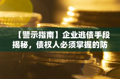 武汉【警示指南】企业逃债手段揭秘，债权人必须掌握的防坑宝典
