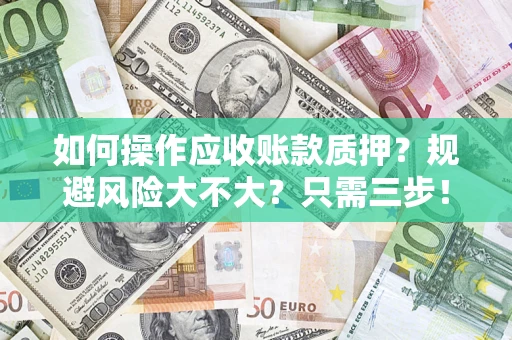 武汉如何操作应收账款质押？规避风险大不大？只需三步！