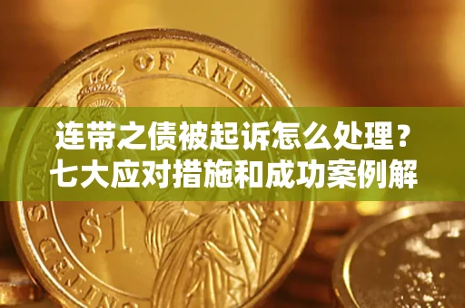 武汉连带之债被起诉怎么处理？七大应对措施和成功案例解析