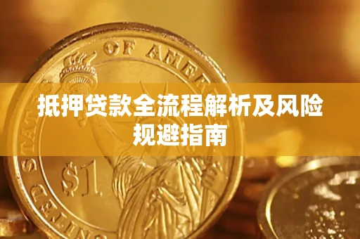 武汉抵押贷款全流程解析及风险规避指南