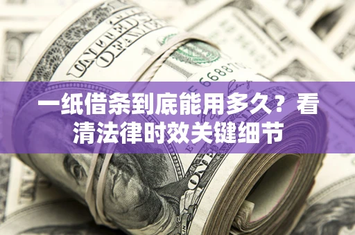 武汉一纸借条到底能用多久？看清法律时效关键细节