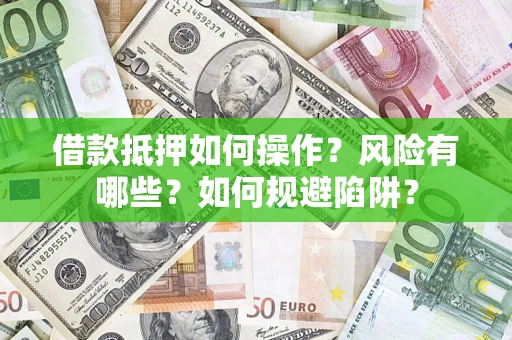 武汉借款抵押如何操作?风险有哪些?如何规避陷阱? 武汉借款抵押如何操作?风险有哪些?如何规避陷阱?