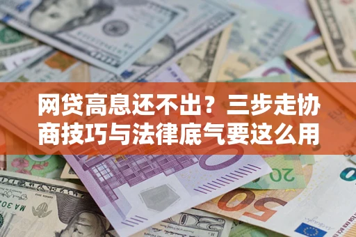武汉网贷高息还不出？三步走协商技巧与法律底气要这么用