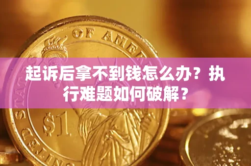 武汉起诉后拿不到钱怎么办?执行难题如何破解? 武汉起诉后拿不到钱怎么办?执行难题如何破解?