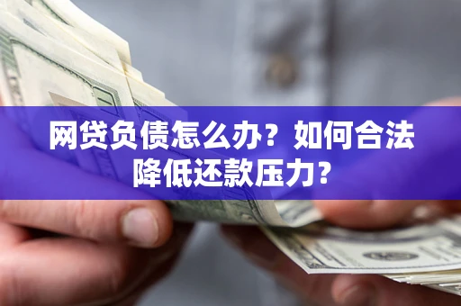 武汉网贷负债怎么办？如何合法降低还款压力？