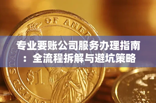 武汉专业要账公司服务办理指南：全流程拆解与避坑策略