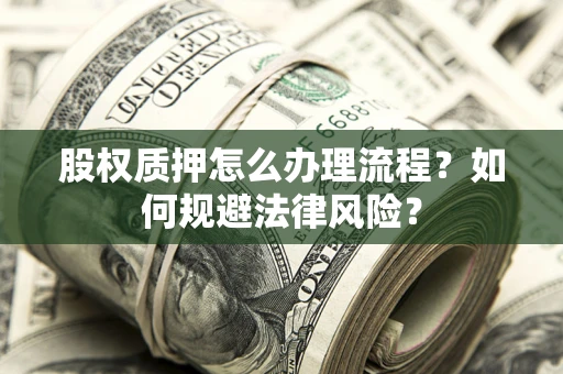 武汉股权质押怎么办理流程？如何规避法律风险？