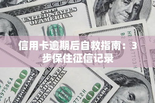 武汉信用卡逾期后自救指南：3步保住征信记录