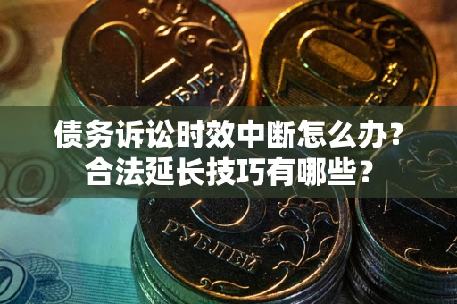 武汉债务诉讼时效中断怎么办？合法延长技巧有哪些？