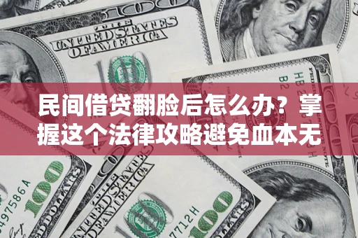 武汉民间借贷翻脸后怎么办？掌握这个法律攻略避免血本无归